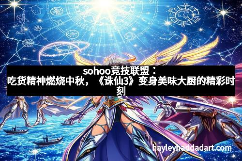 sohoo竞技联盟：吃货精神燃烧中秋，《诛仙3》变身美味大厨的精彩时刻
